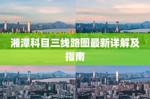 湘潭科目三線路圖最新詳解及指南