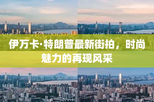 伊萬(wàn)卡·特朗普最新街拍，時(shí)尚魅力的再現(xiàn)風(fēng)采