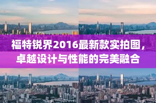 福特銳界2016最新款實拍圖，卓越設計與性能的完美融合