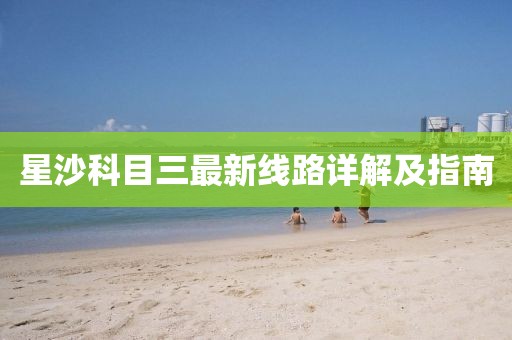 星沙科目三最新線路詳解及指南