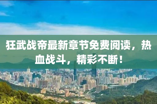 狂武戰(zhàn)帝最新章節(jié)免費閱讀，熱血戰(zhàn)斗，精彩不斷！