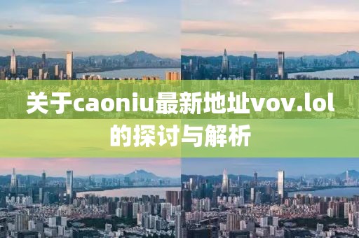 關(guān)于caoniu最新地址vov.lol的探討與解析