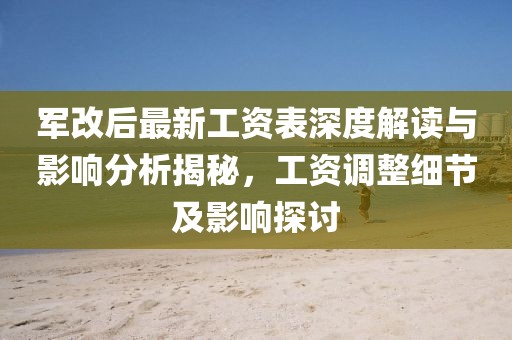 軍改后最新工資表深度解讀與影響分析揭秘，工資調(diào)整細(xì)節(jié)及影響探討