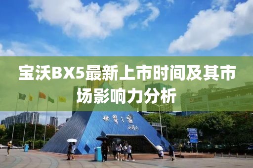 寶沃BX5最新上市時間及其市場影響力分析