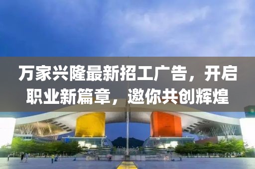 萬(wàn)家興隆最新招工廣告，開(kāi)啟職業(yè)新篇章，邀你共創(chuàng)輝煌