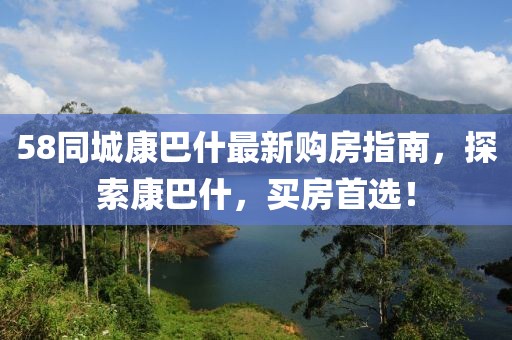 58同城康巴什最新購房指南，探索康巴什，買房首選！