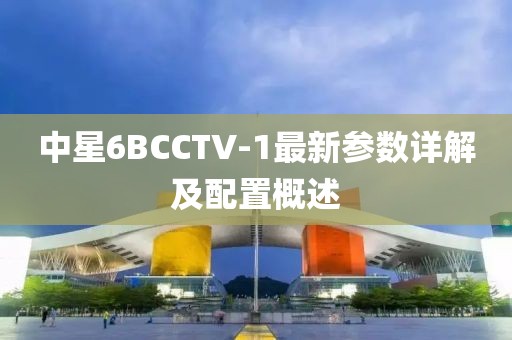 中星6BCCTV-1最新參數(shù)詳解及配置概述