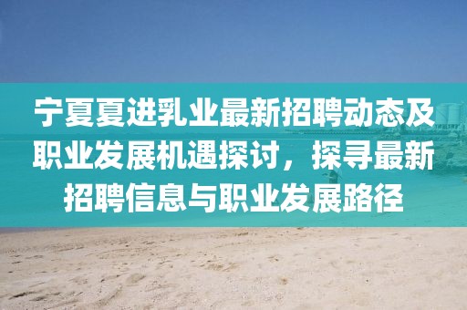 寧夏夏進(jìn)乳業(yè)最新招聘動態(tài)及職業(yè)發(fā)展機(jī)遇探討，探尋最新招聘信息與職業(yè)發(fā)展路徑