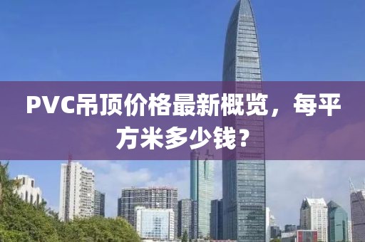 PVC吊頂價(jià)格最新概覽，每平方米多少錢？