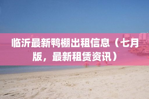 臨沂最新鴨棚出租信息（七月版，最新租賃資訊）