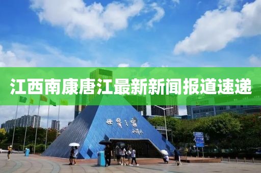 江西南康唐江最新新聞報道速遞