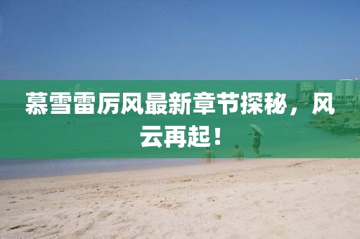 慕雪雷厲風(fēng)最新章節(jié)探秘，風(fēng)云再起！