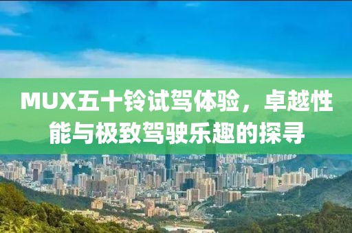 MUX五十鈴試駕體驗，卓越性能與極致駕駛樂趣的探尋