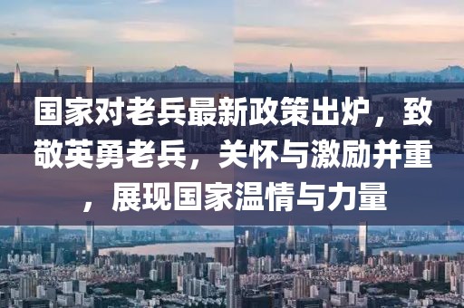 國(guó)家對(duì)老兵最新政策出爐，致敬英勇老兵，關(guān)懷與激勵(lì)并重，展現(xiàn)國(guó)家溫情與力量