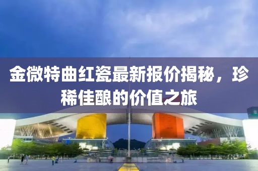 金微特曲紅瓷最新報(bào)價(jià)揭秘，珍稀佳釀的價(jià)值之旅