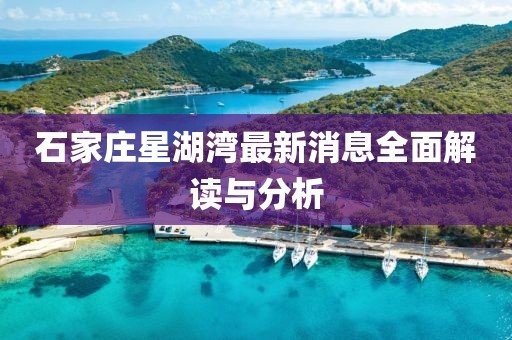 石家莊星湖灣最新消息全面解讀與分析