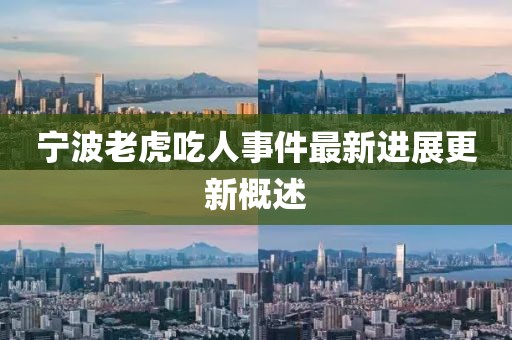 寧波老虎吃人事件最新進(jìn)展更新概述