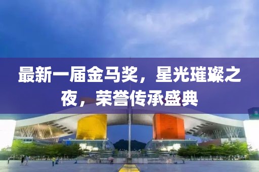 最新一屆金馬獎，星光璀璨之夜，榮譽傳承盛典