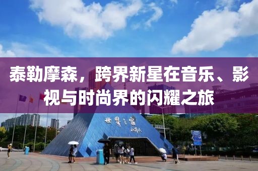 泰勒摩森，跨界新星在音樂、影視與時(shí)尚界的閃耀之旅