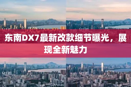 東南DX7最新改款細(xì)節(jié)曝光，展現(xiàn)全新魅力