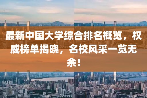 最新中國(guó)大學(xué)綜合排名概覽，權(quán)威榜單揭曉，名校風(fēng)采一覽無(wú)余！