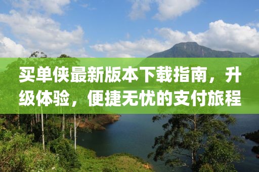 買(mǎi)單俠最新版本下載指南，升級(jí)體驗(yàn)，便捷無(wú)憂的支付旅程