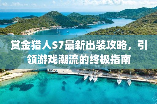 賞金獵人S7最新出裝攻略，引領(lǐng)游戲潮流的終極指南