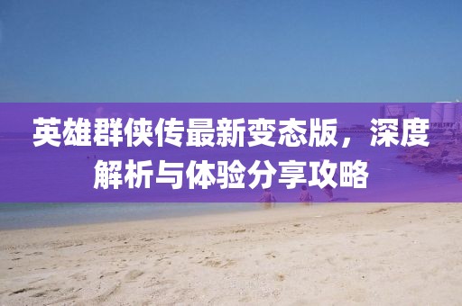 英雄群俠傳最新變態(tài)版，深度解析與體驗分享攻略