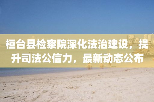 桓臺(tái)縣檢察院深化法治建設(shè)，提升司法公信力，最新動(dòng)態(tài)公布