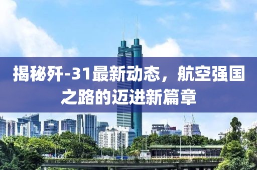 揭秘殲-31最新動態(tài)，航空強(qiáng)國之路的邁進(jìn)新篇章