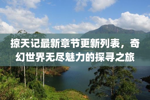 掠天記最新章節(jié)更新列表，奇幻世界無盡魅力的探尋之旅