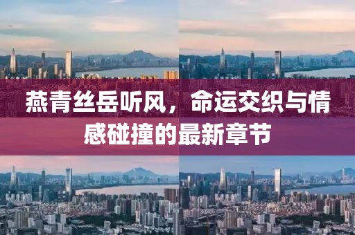 燕青絲岳聽風，命運交織與情感碰撞的最新章節(jié)