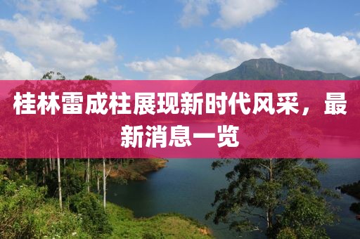 桂林雷成柱展現(xiàn)新時(shí)代風(fēng)采，最新消息一覽