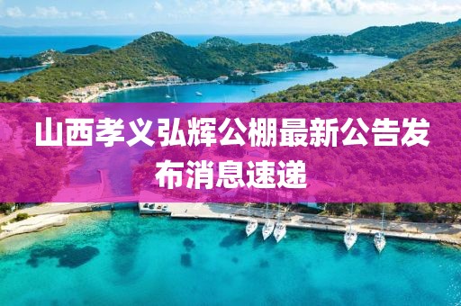山西孝義弘輝公棚最新公告發(fā)布消息速遞