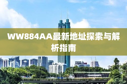 WW884AA最新地址探索與解析指南