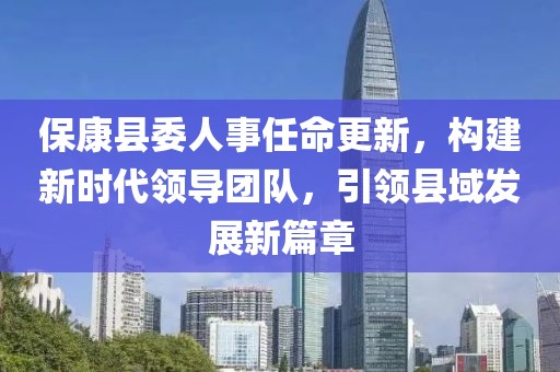 ?？悼h委人事任命更新，構(gòu)建新時(shí)代領(lǐng)導(dǎo)團(tuán)隊(duì)，引領(lǐng)縣域發(fā)展新篇章