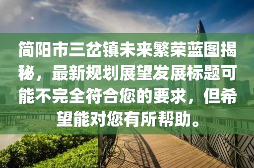 簡陽市三岔鎮(zhèn)未來繁榮藍(lán)圖揭秘，最新規(guī)劃展望發(fā)展標(biāo)題可能不完全符合您的要求，但希望能對您有所幫助。