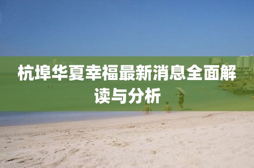 杭埠華夏幸福最新消息全面解讀與分析