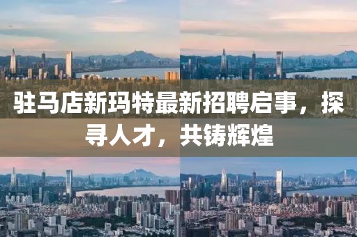 駐馬店新瑪特最新招聘啟事，探尋人才，共鑄輝煌