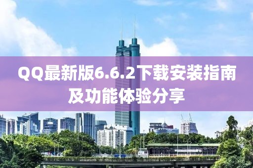 QQ最新版6.6.2下載安裝指南及功能體驗(yàn)分享