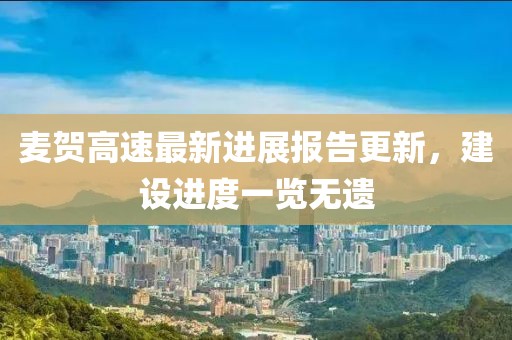 麥賀高速最新進(jìn)展報告更新，建設(shè)進(jìn)度一覽無遺