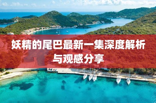 妖精的尾巴最新一集深度解析與觀感分享