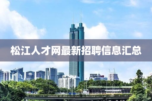 松江人才網(wǎng)最新招聘信息匯總