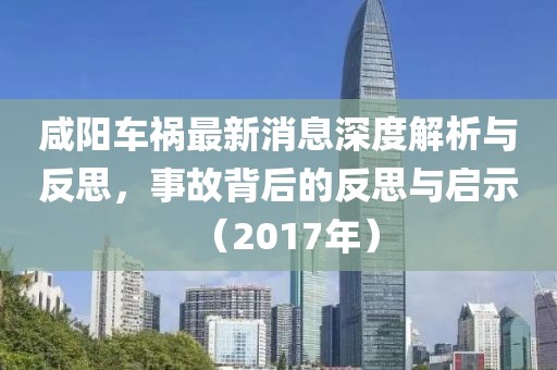 咸陽車禍最新消息深度解析與反思，事故背后的反思與啟示（2017年）