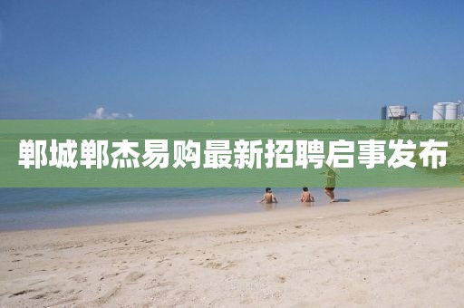 鄲城鄲杰易購(gòu)最新招聘啟事發(fā)布