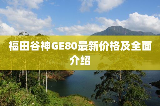 福田谷神GE80最新價(jià)格及全面介紹
