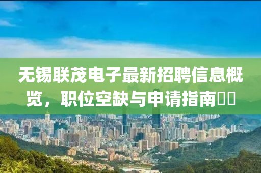 無錫聯(lián)茂電子最新招聘信息概覽，職位空缺與申請指南??
