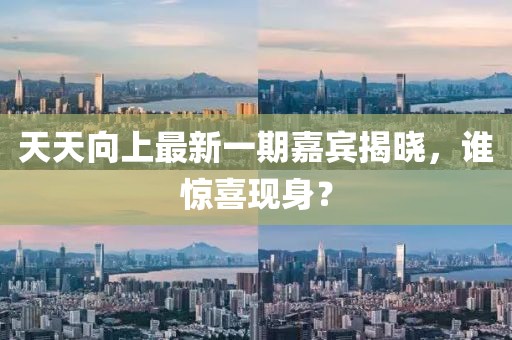 天天向上最新一期嘉賓揭曉，誰(shuí)驚喜現(xiàn)身？