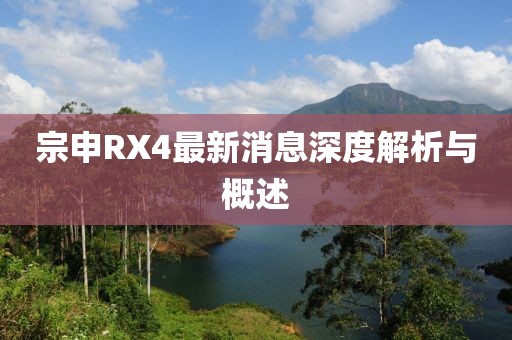 宗申RX4最新消息深度解析與概述