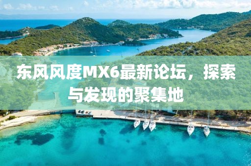 東風風度MX6最新論壇，探索與發(fā)現(xiàn)的聚集地